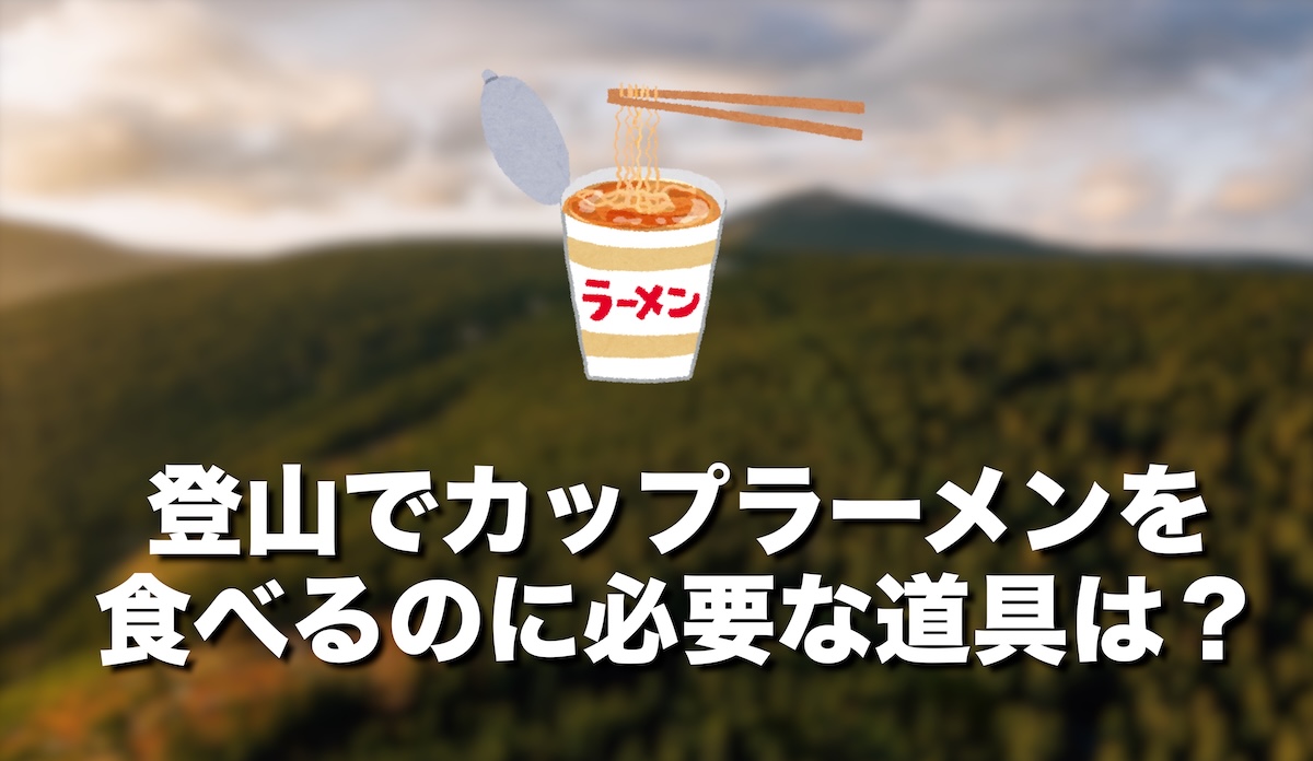 登山でカップラーメンを楽しむための道具完全ガイド｜初心者でも失敗しない装備と選び方